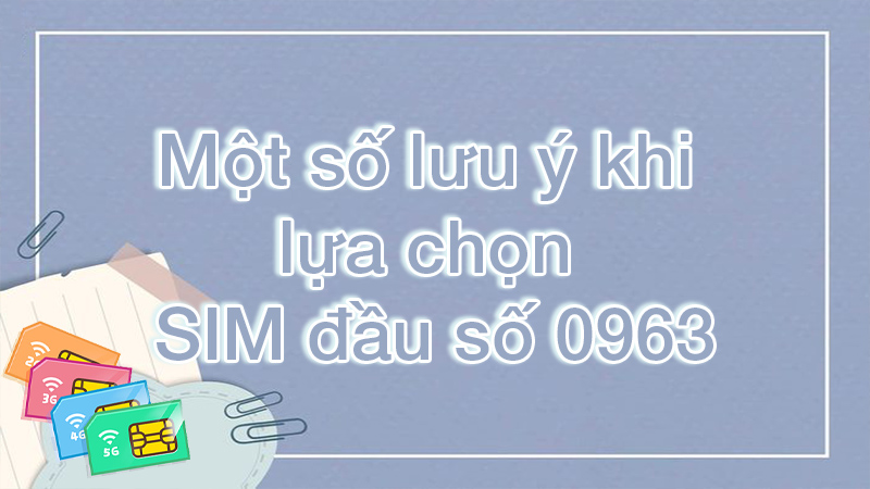 Một số lưu ý khi lựa chọn SIM đầu số 0963