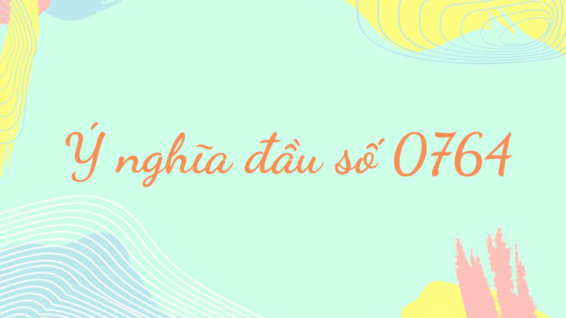 Đầu số 0764 mang rất nhiều ý nghĩa may mắn