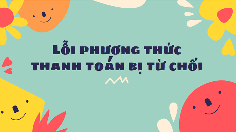 Cách khắc phục lỗi phương thức thanh toán bị từ chối